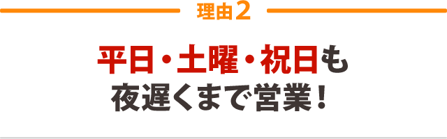 ２：平日・土曜日も夜遅くまで営業！